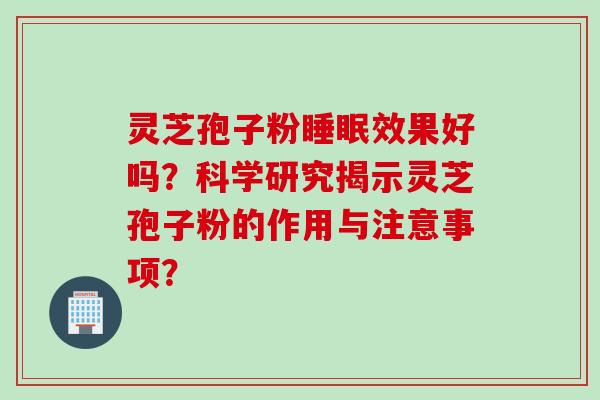 灵芝孢子粉效果好吗？科学研究揭示灵芝孢子粉的作用与注意事项？