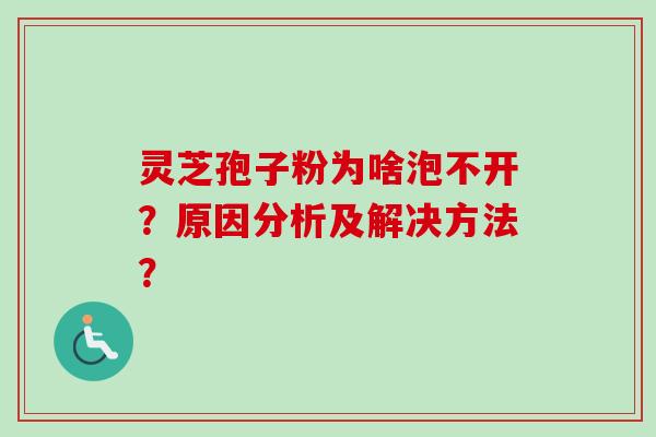 灵芝孢子粉为啥泡不开？原因分析及解决方法？