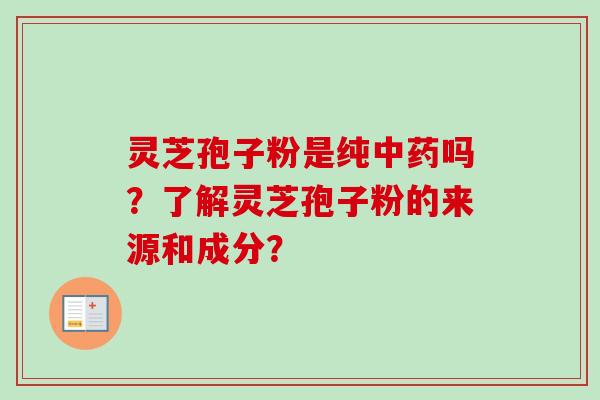 灵芝孢子粉是纯中药吗？了解灵芝孢子粉的来源和成分？