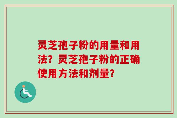 灵芝孢子粉的用量和用法？灵芝孢子粉的正确使用方法和剂量？