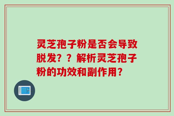 灵芝孢子粉是否会导致脱发？？解析灵芝孢子粉的功效和副作用？