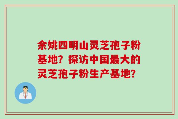 余姚四明山灵芝孢子粉基地？探访中国大的灵芝孢子粉生产基地？