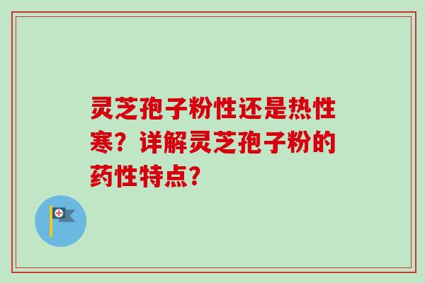 灵芝孢子粉性还是热性寒？详解灵芝孢子粉的药性特点？