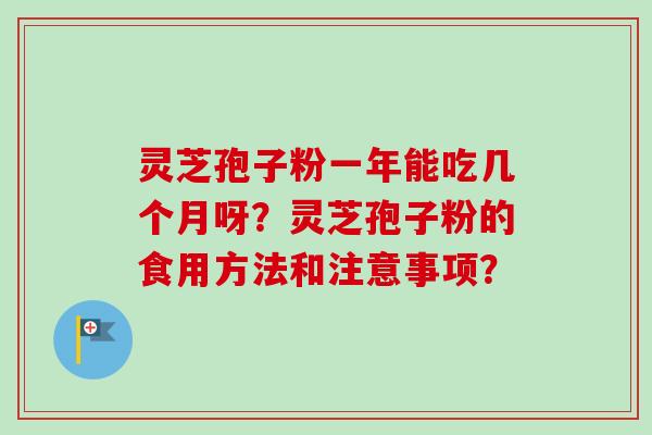 灵芝孢子粉一年能吃几个月呀？灵芝孢子粉的食用方法和注意事项？