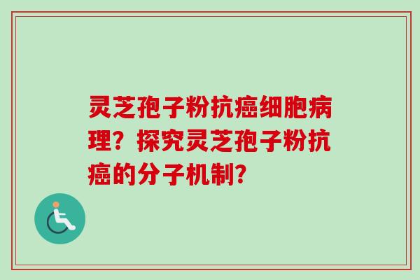 灵芝孢子粉抗癌细胞病理？探究灵芝孢子粉抗癌的分子机制？