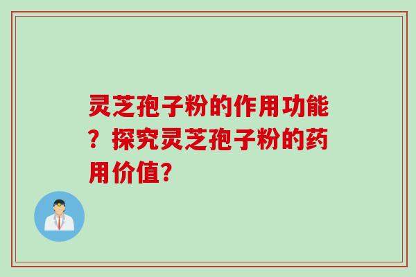 灵芝孢子粉的作用功能？探究灵芝孢子粉的药用价值？