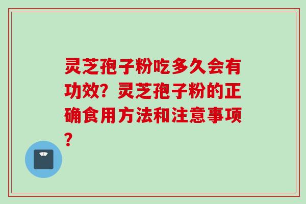 灵芝孢子粉吃多久会有功效？灵芝孢子粉的正确食用方法和注意事项？