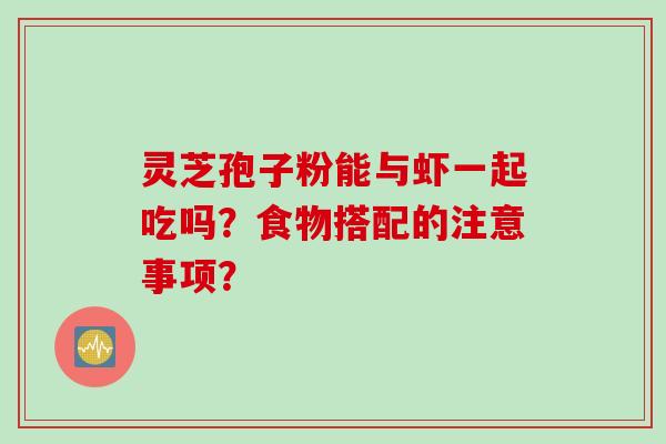 灵芝孢子粉能与虾一起吃吗？食物搭配的注意事项？