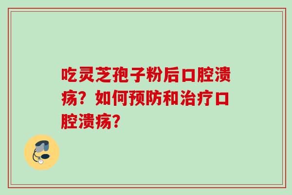 吃灵芝孢子粉后口腔溃疡？如何预防和治疗口腔溃疡？