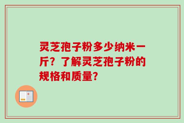 灵芝孢子粉多少纳米一斤？了解灵芝孢子粉的规格和质量？
