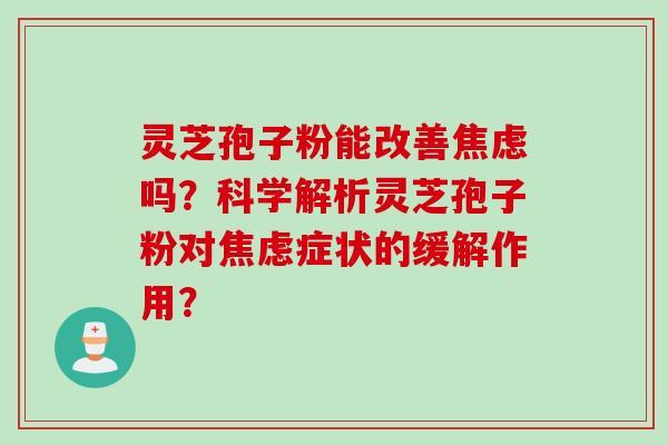 灵芝孢子粉能改善焦虑吗？科学解析灵芝孢子粉对焦虑症状的缓解作用？
