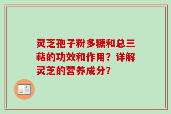 灵芝孢子粉多糖和总三萜的功效和作用？详解灵芝的营养成分？