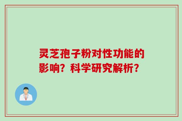 灵芝孢子粉对性功能的影响？科学研究解析？