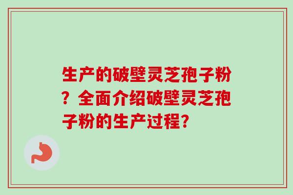 生产的破壁灵芝孢子粉？全面介绍破壁灵芝孢子粉的生产过程？