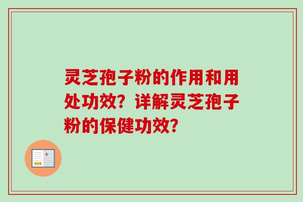 灵芝孢子粉的作用和用处功效？详解灵芝孢子粉的保健功效？
