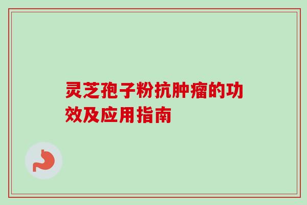 灵芝孢子粉抗的功效及应用指南