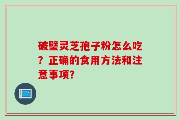 破璧灵芝孢子粉怎么吃？正确的食用方法和注意事项？