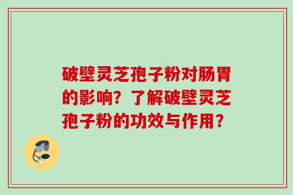 破壁灵芝孢子粉对肠胃的影响？了解破壁灵芝孢子粉的功效与作用？