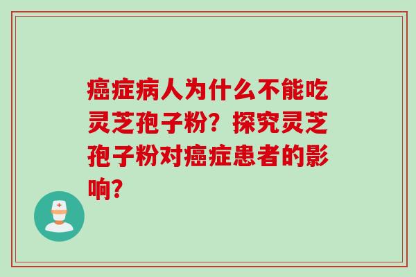 症人为什么不能吃灵芝孢子粉？探究灵芝孢子粉对症患者的影响？