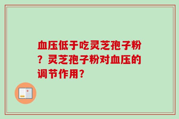 低于吃灵芝孢子粉？灵芝孢子粉对的调节作用？