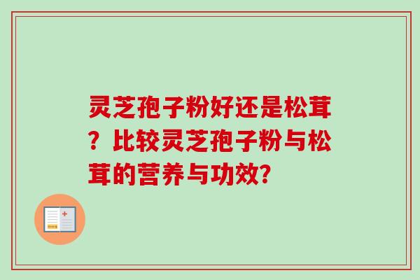 灵芝孢子粉好还是松茸？比较灵芝孢子粉与松茸的营养与功效？