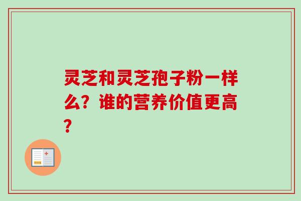 灵芝和灵芝孢子粉一样么？谁的营养价值更高？