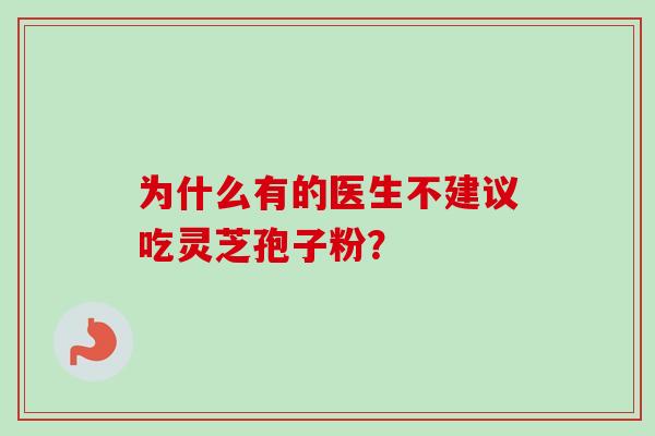 为什么有的医生不建议吃灵芝孢子粉？