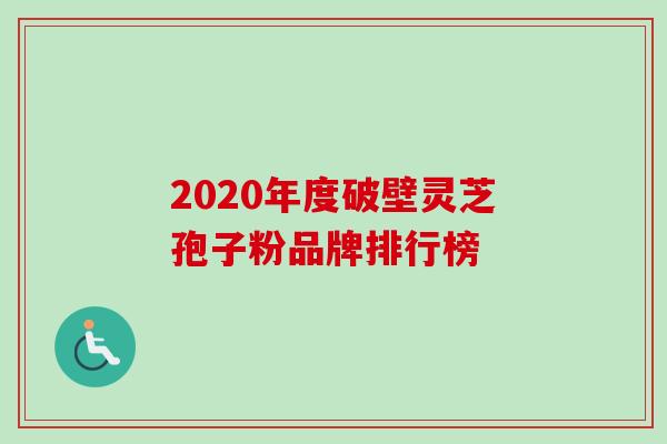 2020年度破壁灵芝孢子粉品牌排行榜