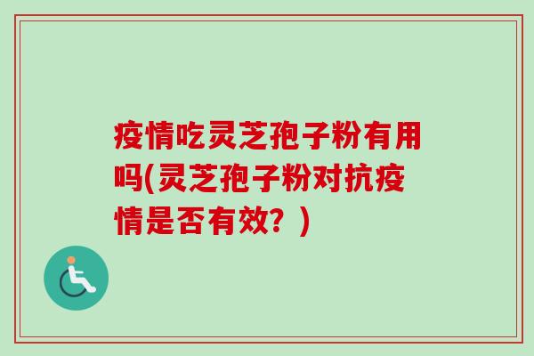 疫情吃灵芝孢子粉有用吗(灵芝孢子粉对抗疫情是否有效？)