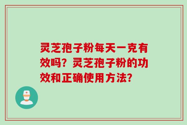 灵芝孢子粉每天一克有效吗？灵芝孢子粉的功效和正确使用方法？