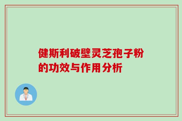 健斯利破壁灵芝孢子粉的功效与作用分析