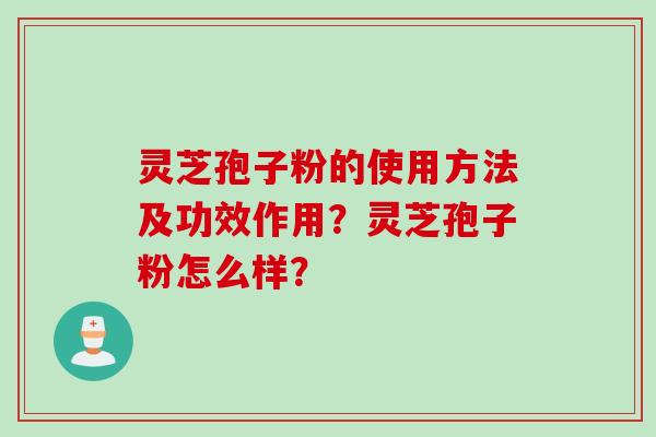 灵芝孢子粉的使用方法及功效作用？灵芝孢子粉怎么样？