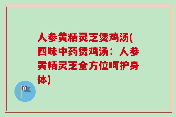 人参黄精灵芝煲鸡汤(四味煲鸡汤：人参黄精灵芝全方位呵护身体)