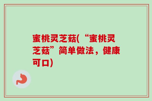 蜜桃灵芝菇(“蜜桃灵芝菇”简单做法，健康可口)