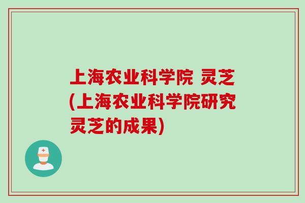 上海农业科学院 灵芝(上海农业科学院研究灵芝的成果)