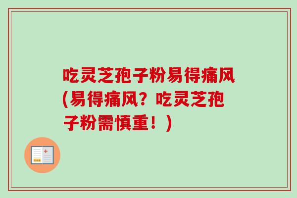 吃灵芝孢子粉易得痛风(易得痛风？吃灵芝孢子粉需慎重！)
