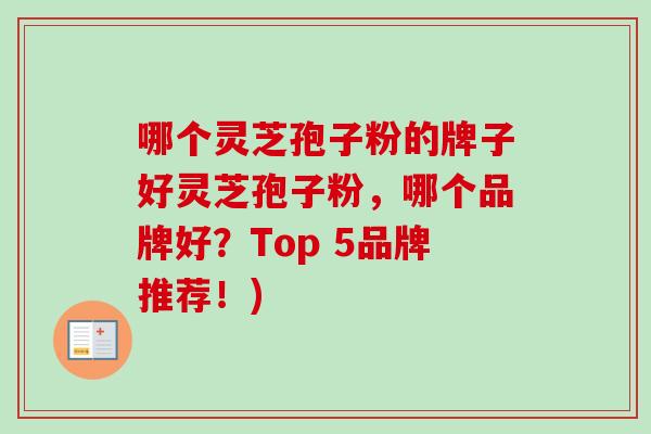 哪个灵芝孢子粉的牌子好灵芝孢子粉，哪个品牌好？Top 5品牌推荐！)