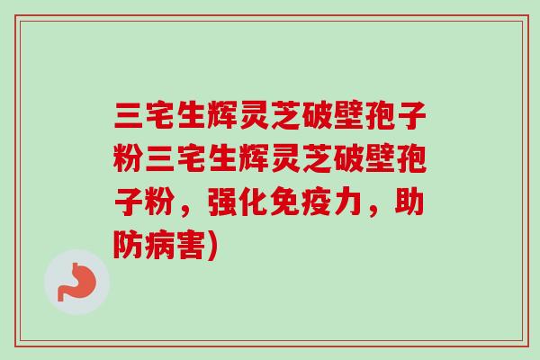 三宅生辉灵芝破壁孢子粉三宅生辉灵芝破壁孢子粉，强化免疫力，助防病害)