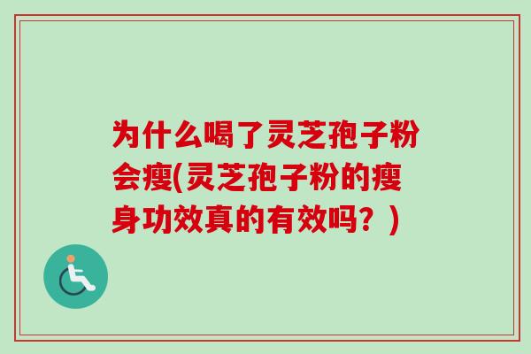 为什么喝了灵芝孢子粉会瘦(灵芝孢子粉的瘦身功效真的有效吗？)