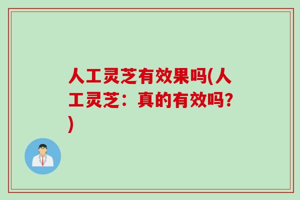 人工灵芝有效果吗(人工灵芝：真的有效吗？)