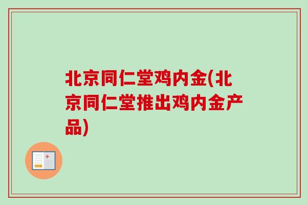 北京同仁堂鸡内金(北京同仁堂推出鸡内金产品)
