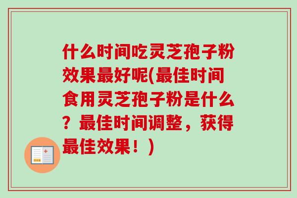 什么时间吃灵芝孢子粉效果最好呢(最佳时间食用灵芝孢子粉是什么？最佳时间调整，获得最佳效果！)