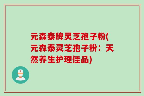 元森泰牌灵芝孢子粉(元森泰灵芝孢子粉：天然养生护理佳品)