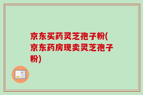 京东买药灵芝孢子粉(京东药房现卖灵芝孢子粉)