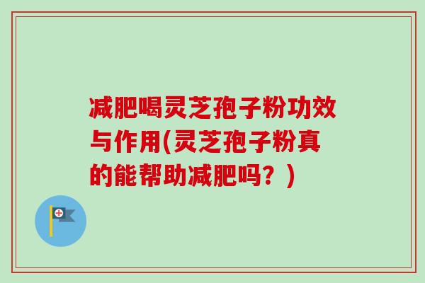 减肥喝灵芝孢子粉功效与作用(灵芝孢子粉真的能帮助减肥吗？)