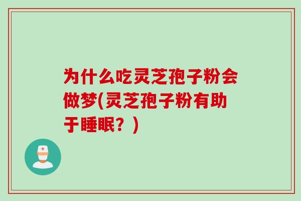 为什么吃灵芝孢子粉会做梦(灵芝孢子粉有助于睡眠？)