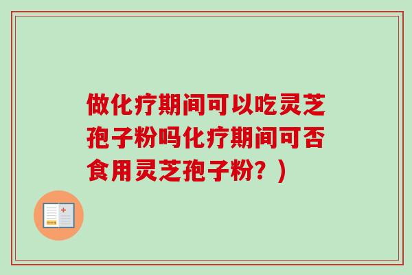 做化疗期间可以吃灵芝孢子粉吗化疗期间可否食用灵芝孢子粉？)