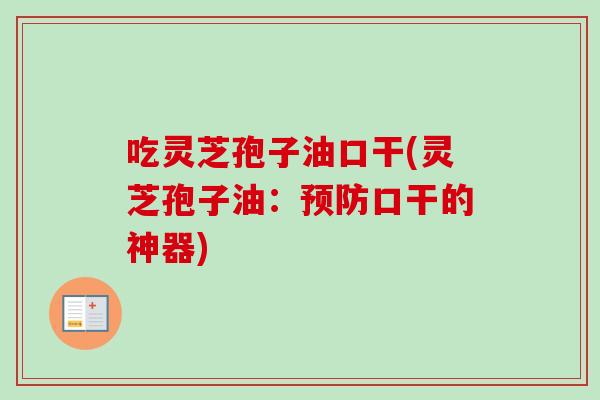 吃灵芝孢子油口干(灵芝孢子油：口干的神器)