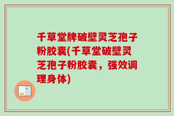 千草堂牌破壁灵芝孢子粉胶囊(千草堂破壁灵芝孢子粉胶囊，强效调理身体)