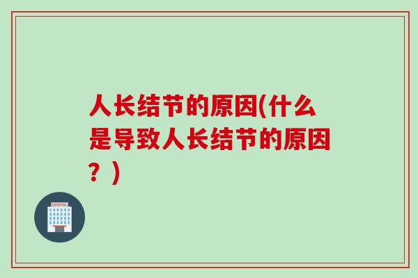 人长结节的原因(什么是导致人长结节的原因？)